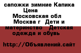 сапожки зимние Капика › Цена ­ 2 000 - Московская обл., Москва г. Дети и материнство » Детская одежда и обувь   